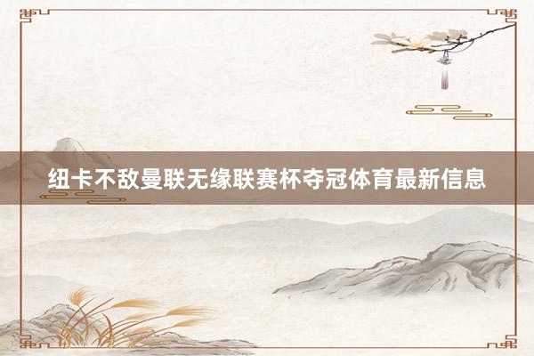 纽卡不敌曼联无缘联赛杯夺冠体育最新信息