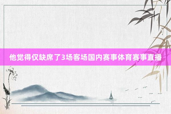 他觉得仅缺席了3场客场国内赛事体育赛事直播