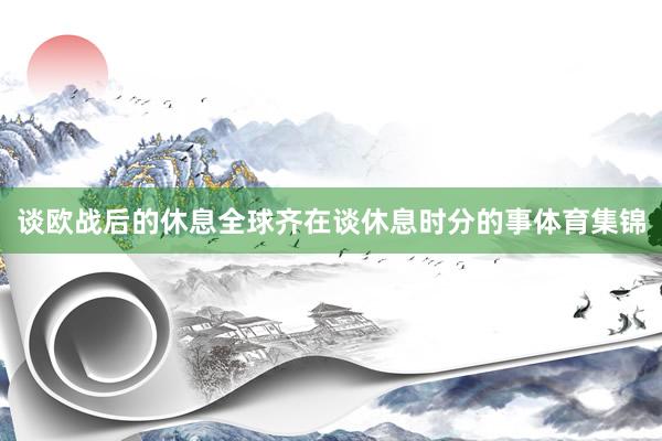 谈欧战后的休息全球齐在谈休息时分的事体育集锦
