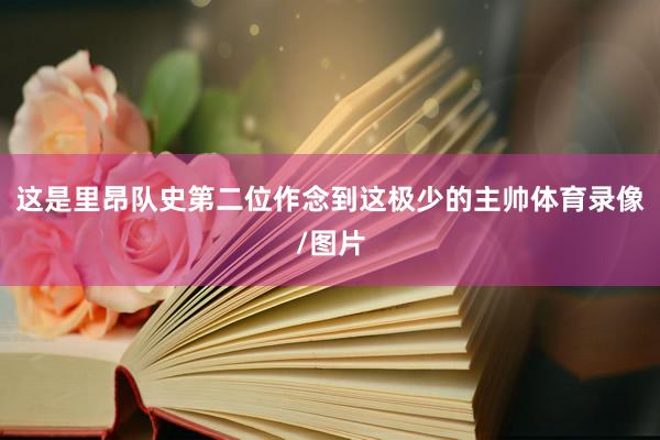 这是里昂队史第二位作念到这极少的主帅体育录像/图片