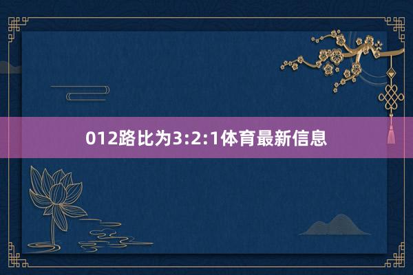 012路比为3:2:1体育最新信息