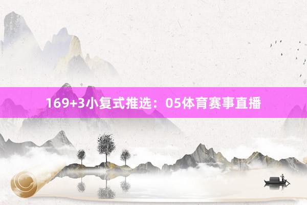 16　　9+3小复式推选：　　05体育赛事直播