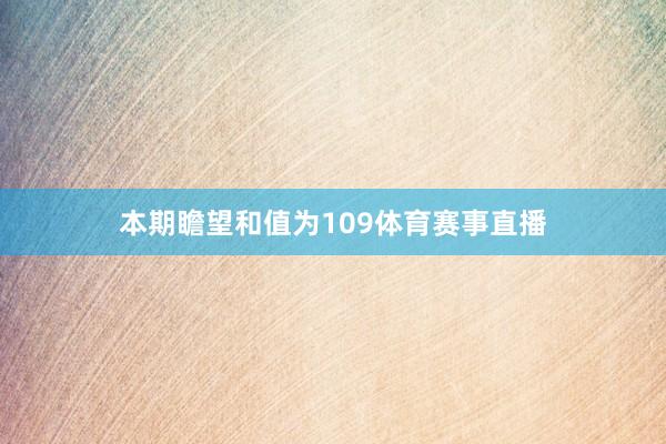 本期瞻望和值为109体育赛事直播