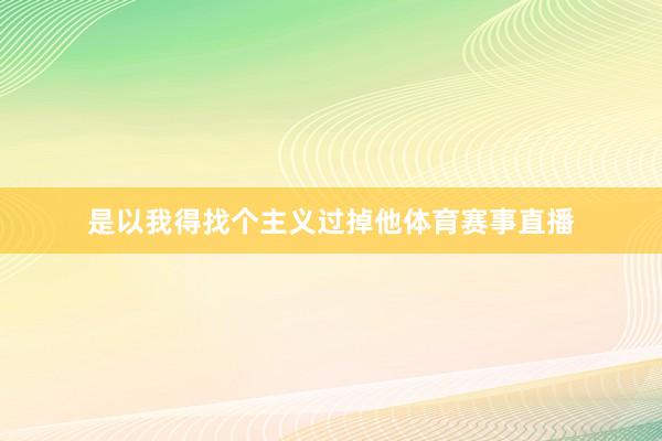 是以我得找个主义过掉他体育赛事直播