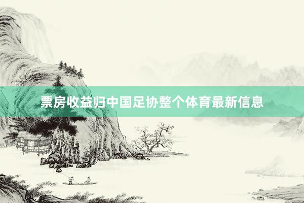 票房收益归中国足协整个体育最新信息
