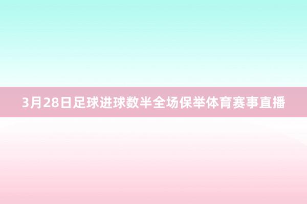 3月28日足球进球数半全场保举体育赛事直播