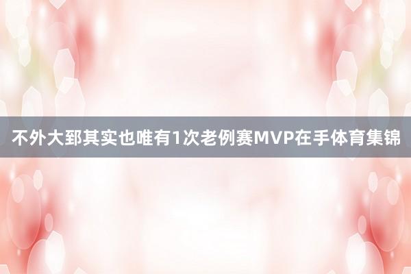 不外大郅其实也唯有1次老例赛MVP在手体育集锦