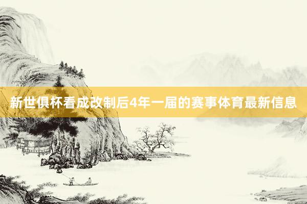 新世俱杯看成改制后4年一届的赛事体育最新信息