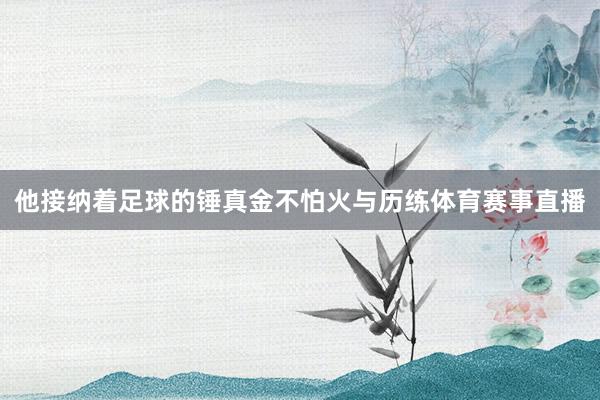 他接纳着足球的锤真金不怕火与历练体育赛事直播