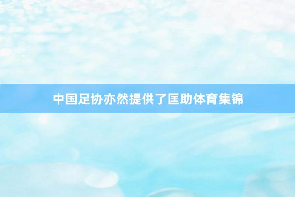中国足协亦然提供了匡助体育集锦