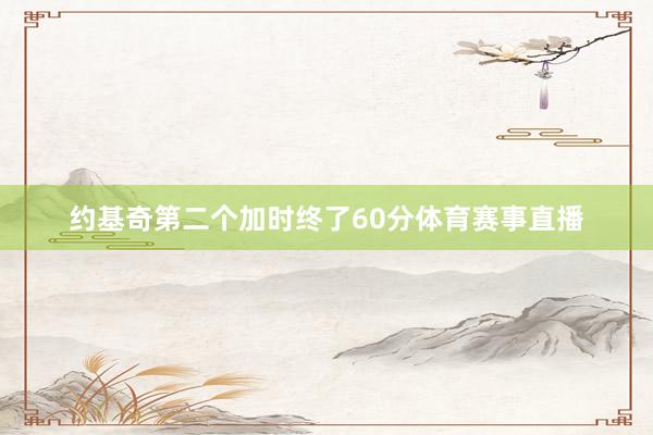 约基奇第二个加时终了60分体育赛事直播