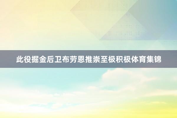 此役掘金后卫布劳恩推崇至极积极体育集锦