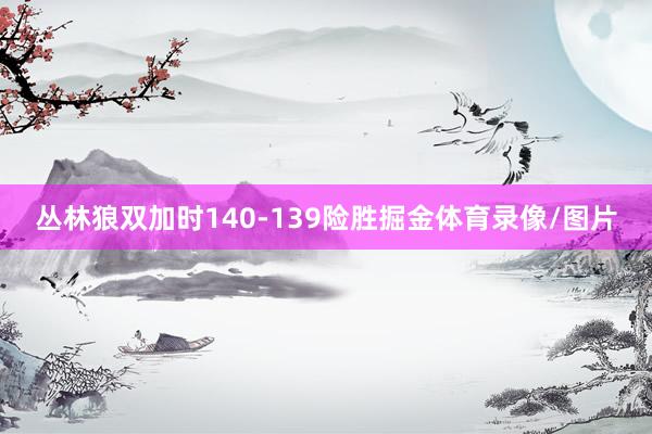 丛林狼双加时140-139险胜掘金体育录像/图片