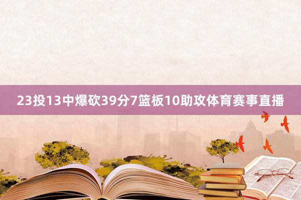 23投13中爆砍39分7篮板10助攻体育赛事直播