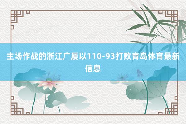 主场作战的浙江广厦以110-93打败青岛体育最新信息