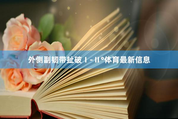 外侧副韧带扯破Ⅰ-Ⅱ°体育最新信息