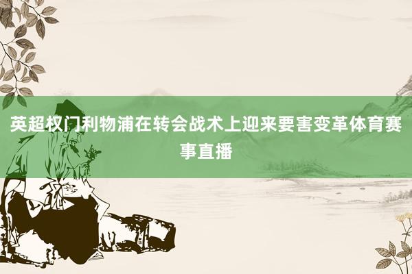 英超权门利物浦在转会战术上迎来要害变革体育赛事直播