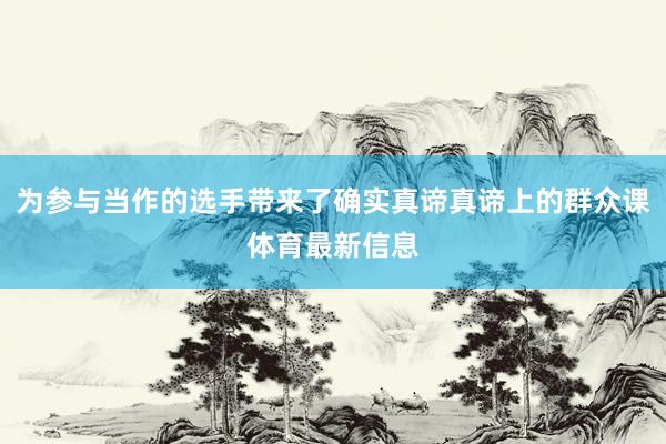 为参与当作的选手带来了确实真谛真谛上的群众课体育最新信息