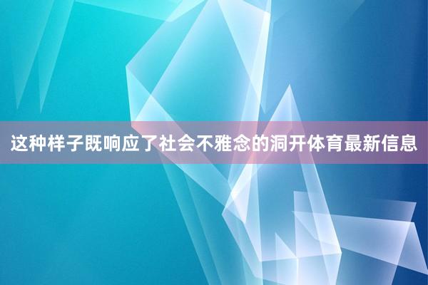 这种样子既响应了社会不雅念的洞开体育最新信息