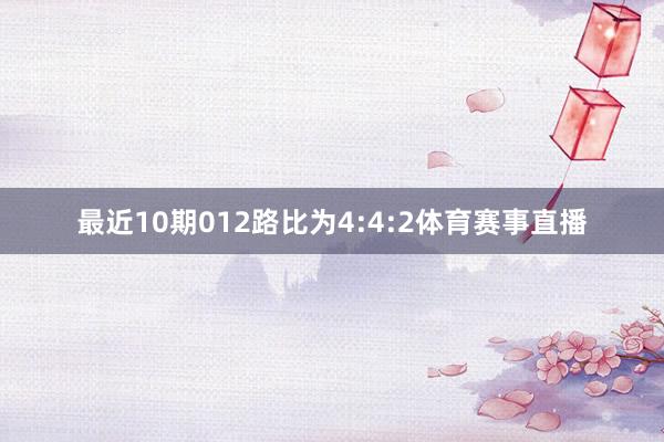 最近10期012路比为4:4:2体育赛事直播
