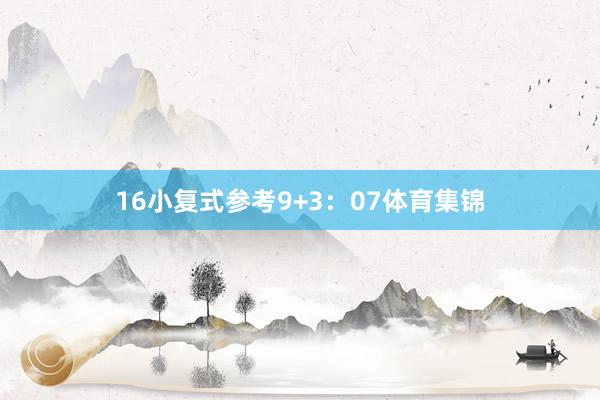 16　　小复式参考9+3：07体育集锦