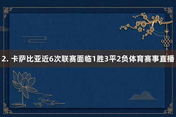 2. 卡萨比亚近6次联赛面临1胜3平2负体育赛事直播