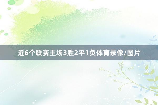 近6个联赛主场3胜2平1负体育录像/图片