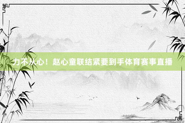 力不从心！赵心童联结紧要到手体育赛事直播