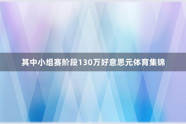 其中小组赛阶段130万好意思元体育集锦