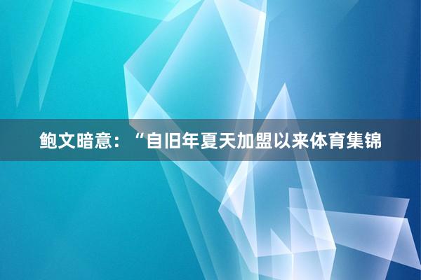 鲍文暗意：“自旧年夏天加盟以来体育集锦
