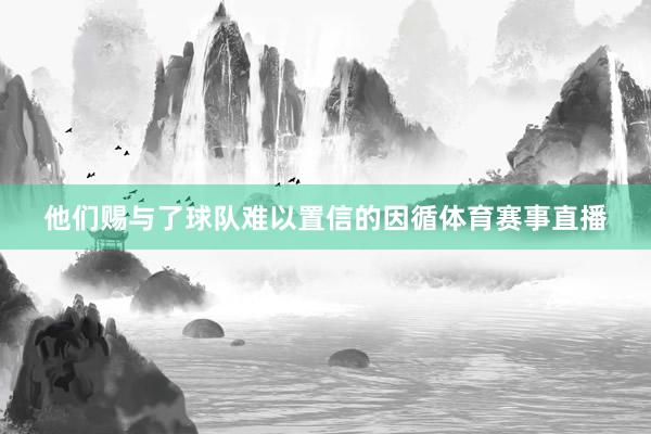 他们赐与了球队难以置信的因循体育赛事直播