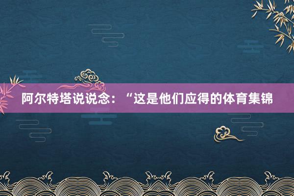 阿尔特塔说说念：“这是他们应得的体育集锦