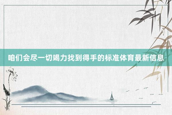 咱们会尽一切竭力找到得手的标准体育最新信息