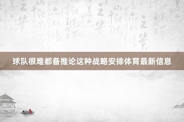 球队很难都备推论这种战略安排体育最新信息