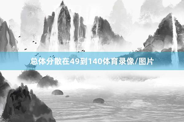 总体分散在49到140体育录像/图片