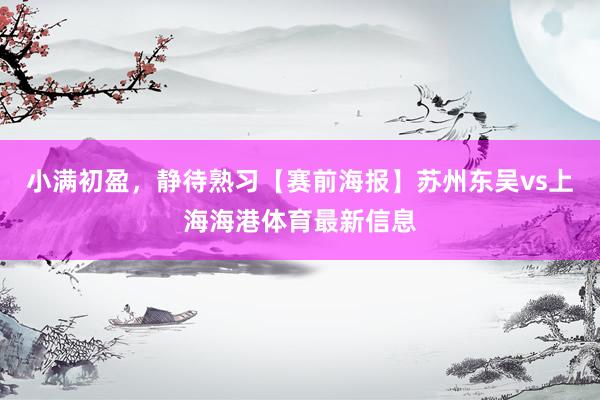 小满初盈，静待熟习【赛前海报】苏州东吴vs上海海港体育最新信息