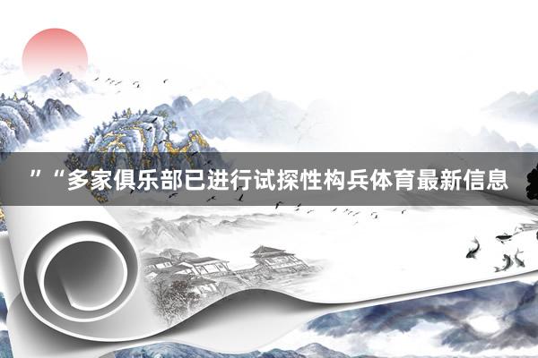 ”“多家俱乐部已进行试探性构兵体育最新信息