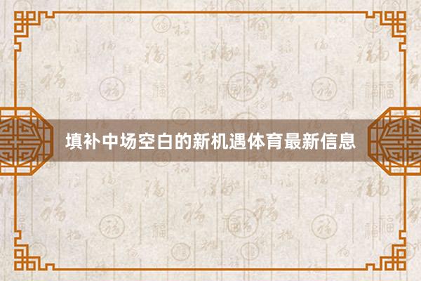 填补中场空白的新机遇体育最新信息