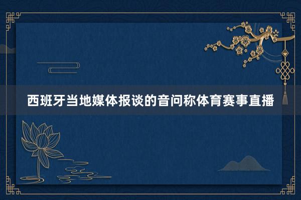 西班牙当地媒体报谈的音问称体育赛事直播
