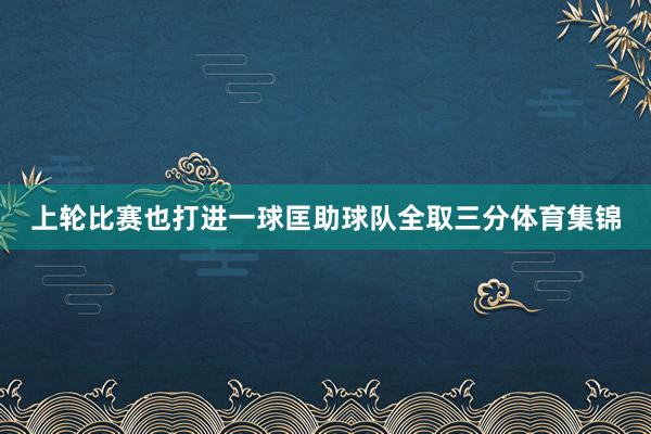上轮比赛也打进一球匡助球队全取三分体育集锦