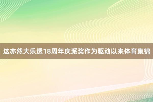 这亦然大乐透18周年庆派奖作为驱动以来体育集锦