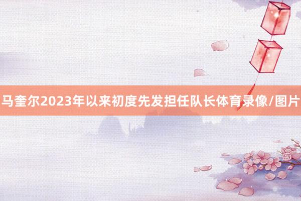 马奎尔2023年以来初度先发担任队长体育录像/图片