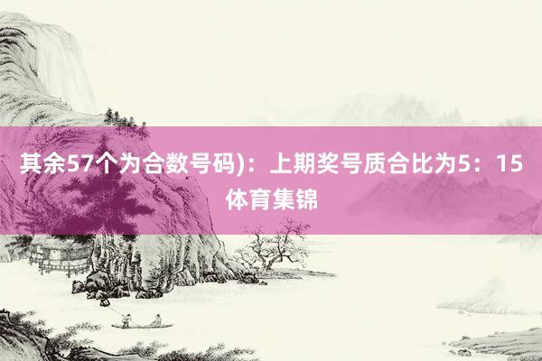 其余57个为合数号码):上期奖号质合比为5:15体育集锦