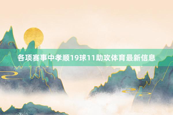 各项赛事中孝顺19球11助攻体育最新信息
