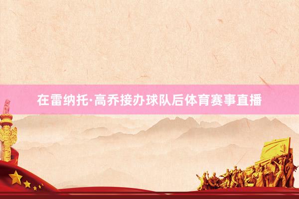 在雷纳托·高乔接办球队后体育赛事直播