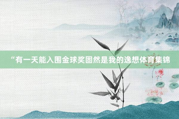 “有一天能入围金球奖固然是我的逸想体育集锦
