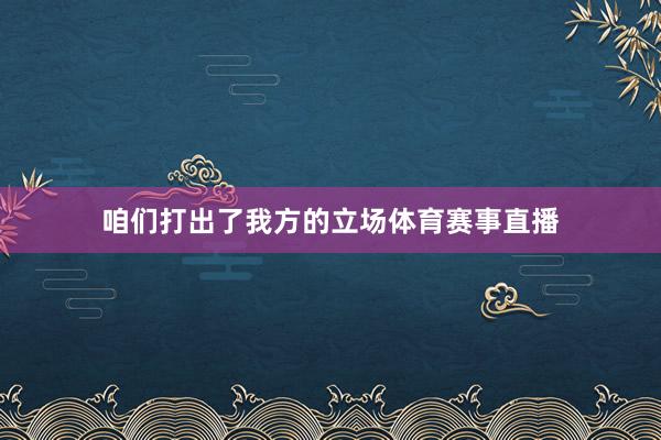 咱们打出了我方的立场体育赛事直播