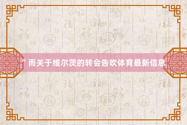 ”而关于维尔茨的转会告吹体育最新信息