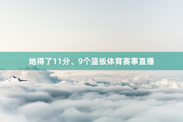 她得了11分、9个篮板体育赛事直播