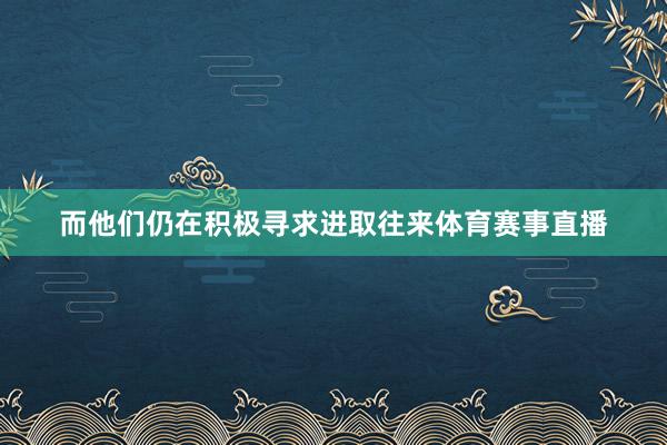 而他们仍在积极寻求进取往来体育赛事直播